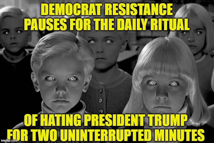 Village of the Dems Pushes Back | DEMOCRAT RESISTANCE PAUSES FOR THE DAILY RITUAL; OF HATING PRESIDENT TRUMP FOR TWO UNINTERRUPTED MINUTES | image tagged in theresistance,donald trump,democrats,village of the damned,george orwell | made w/ Imgflip meme maker