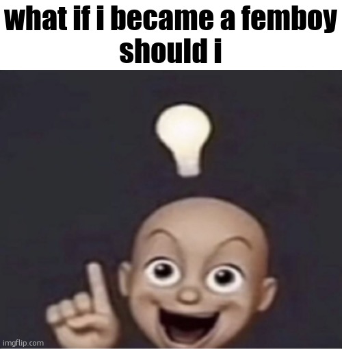 urethra! | what if i became a femboy
should i | image tagged in urethra | made w/ Imgflip meme maker