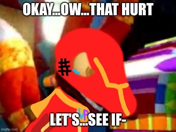 Super Pretztail Angry | OKAY...OW...THAT HURT LET'S...SEE IF- | image tagged in super pretztail angry | made w/ Imgflip meme maker