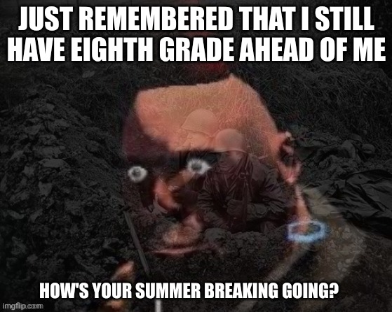 why does it not end with seventh grade and THEN we go to highschool? :[ | JUST REMEMBERED THAT I STILL HAVE EIGHTH GRADE AHEAD OF ME; HOW'S YOUR SUMMER BREAKING GOING? | image tagged in heavy has ptsd | made w/ Imgflip meme maker