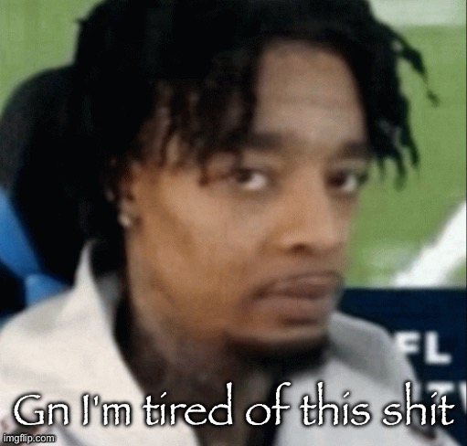 . | Gn I'm tired of this shit | made w/ Imgflip meme maker