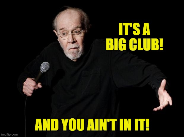 George Carlin | IT'S A BIG CLUB! AND YOU AIN'T IN IT! | image tagged in george carlin | made w/ Imgflip meme maker