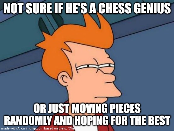 Futurama Fry | NOT SURE IF HE'S A CHESS GENIUS; OR JUST MOVING PIECES RANDOMLY AND HOPING FOR THE BEST | image tagged in memes,futurama fry | made w/ Imgflip meme maker