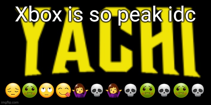Yachi title card | Xbox is so peak idc; 😔🤢🙄😋🤷‍♀️💀🤷‍♀️💀🤢💀🤢💀 | image tagged in yachi title card | made w/ Imgflip meme maker