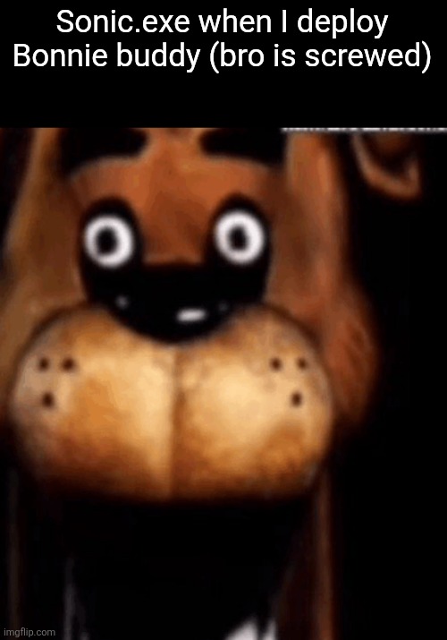 Freddy | Sonic.exe when I deploy Bonnie buddy (bro is screwed) | image tagged in freddy | made w/ Imgflip meme maker