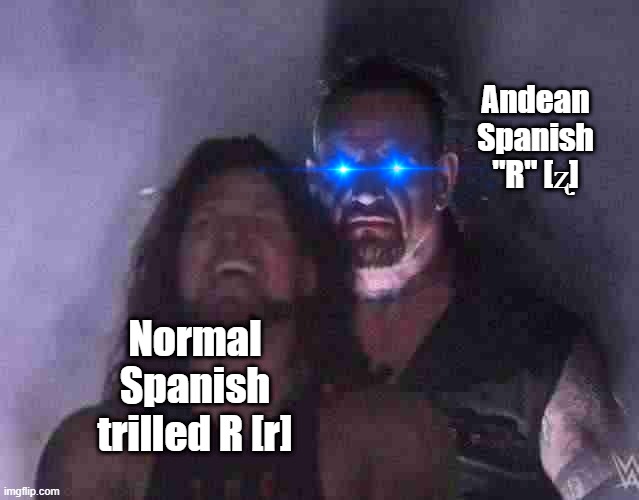 Andean Spanish dialect | Andean Spanish "R" [ʐ]; Normal Spanish trilled R [r] | image tagged in undertaker | made w/ Imgflip meme maker