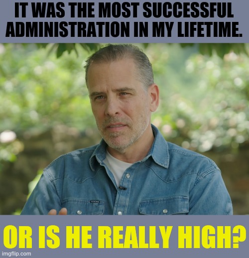 Does The Cover Up Continue? | IT WAS THE MOST SUCCESSFUL ADMINISTRATION IN MY LIFETIME. OR IS HE REALLY HIGH? | image tagged in memes,hunter biden,joe biden,success,cover up,high | made w/ Imgflip meme maker