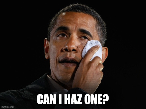 CAN I HAZ ONE? | image tagged in obama tears | made w/ Imgflip meme maker