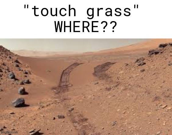 "touch grass" 
WHERE?? | made w/ Imgflip meme maker