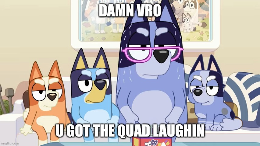 Damn, bro. You got the whole squad laughing. (Bluey edition) | DAMN VRO U GOT THE QUAD LAUGHIN | image tagged in damn bro you got the whole squad laughing bluey edition | made w/ Imgflip meme maker
