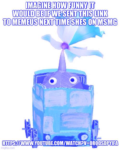 Train rock pikmin | IMAGINE HOW FUNNY IT WOULD BE IF WE SENT THIS LINK TO MEMEUS NEXT TIME SHES ON MSMG; HTTPS://WWW.YOUTUBE.COM/WATCH?V=ORQDSDPYIFA | image tagged in train rock pikmin | made w/ Imgflip meme maker