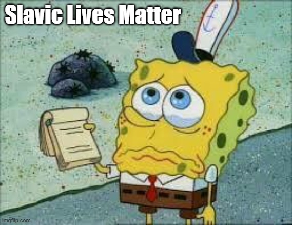 Help_please_spongebob | Slavic Lives Matter | image tagged in help_please_spongebob,slm,slavic lives matter | made w/ Imgflip meme maker