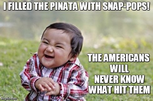 Evil Toddler | I FILLED THE PINATA WITH SNAP-POPS! THE AMERICANS WILL NEVER KNOW WHAT HIT THEM | image tagged in memes,evil toddler | made w/ Imgflip meme maker