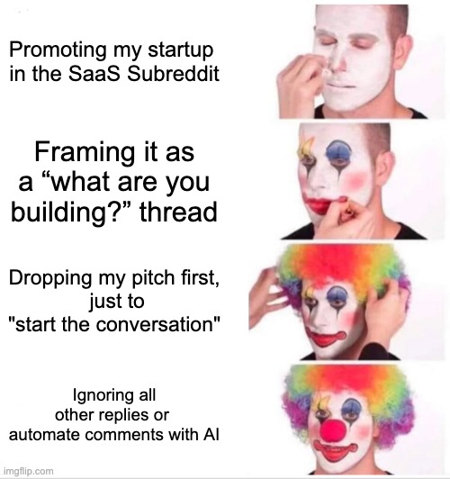 Clown Applying Makeup Meme | Promoting my startup 
in the SaaS Subreddit; Framing it as a “what are you building?” thread; Dropping my pitch first,
 just to "start the conversation"; Ignoring all other replies or 
automate comments with AI | image tagged in memes,clown applying makeup | made w/ Imgflip meme maker