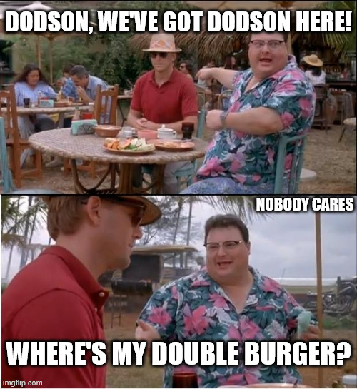 it's   Dodson, We've got Dodson here! | DODSON, WE'VE GOT DODSON HERE! NOBODY CARES; WHERE'S MY DOUBLE BURGER? | image tagged in memes,see nobody cares,jurrassic park   movie,outdoor  restaurant,eating  table,hawaiian | made w/ Imgflip meme maker