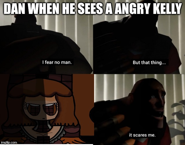 pastamans trauma | DAN WHEN HE SEES A ANGRY KELLY | image tagged in pastamans trauma | made w/ Imgflip meme maker