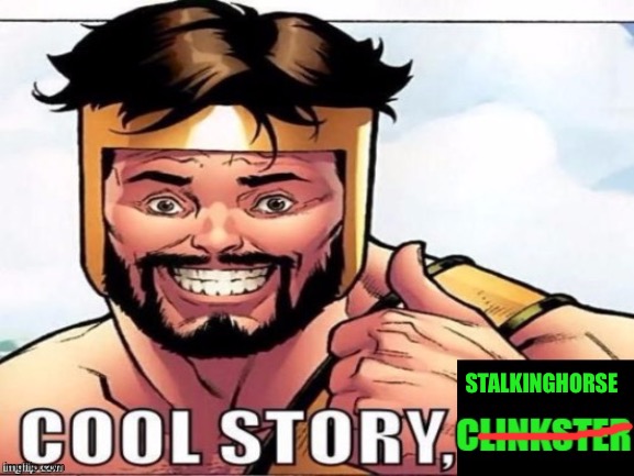 Cool Story Clinkster (For when Clinkster tells you cool stories) | STALKINGHORSE | image tagged in cool story clinkster for when clinkster tells you cool stories | made w/ Imgflip meme maker