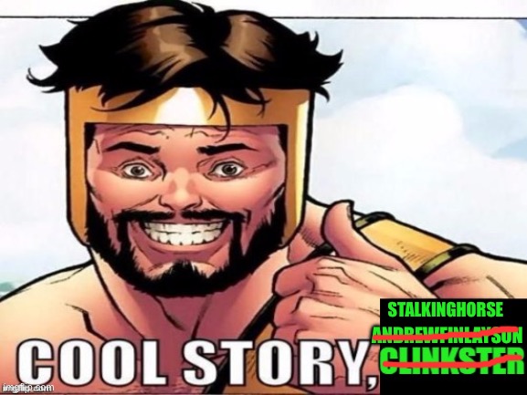 Cool Story Clinkster (For when Clinkster tells you cool stories) | ANDREWFINLAYSON STALKINGHORSE | image tagged in cool story clinkster for when clinkster tells you cool stories | made w/ Imgflip meme maker