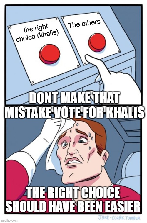 khalis | The others; the right choice (khalis); DONT MAKE THAT MISTAKE VOTE FOR KHALIS; THE RIGHT CHOICE SHOULD HAVE BEEN EASIER | image tagged in memes,two buttons | made w/ Imgflip meme maker