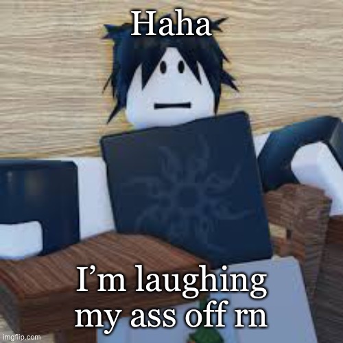 Haha I’m laughing my ass off rn | made w/ Imgflip meme maker
