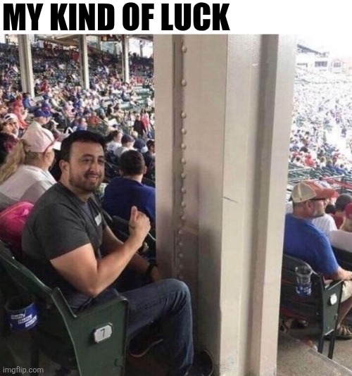 My Kind Of Luck | MY KIND OF LUCK | image tagged in chrisjoines1 | made w/ Imgflip meme maker