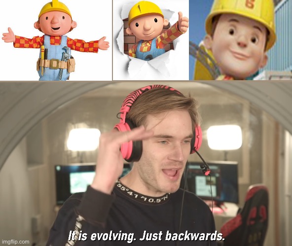 Its evolving just backwards | image tagged in its evolving just backwards,bob the builder | made w/ Imgflip meme maker