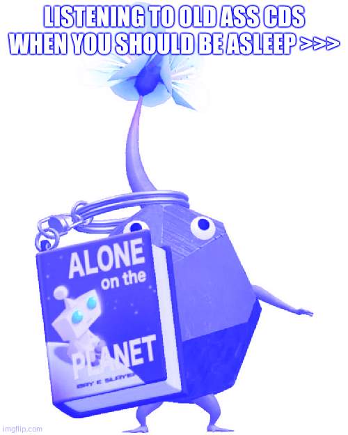 Book rock pikmin | LISTENING TO OLD ASS CDS WHEN YOU SHOULD BE ASLEEP >>> | image tagged in book rock pikmin | made w/ Imgflip meme maker
