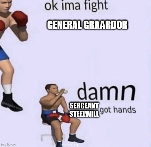 damn got hands | GENERAL GRAARDOR; SERGEANT STEELWILL | image tagged in damn got hands | made w/ Imgflip meme maker