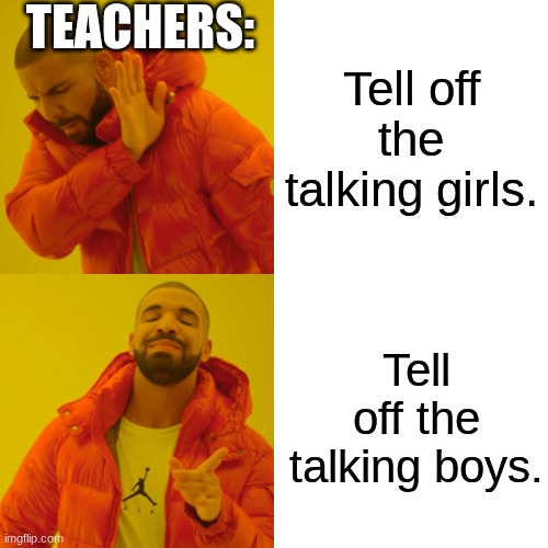 Drake Hotline Bling | TEACHERS:; Tell off the talking girls. Tell off the talking boys. | image tagged in memes,drake hotline bling | made w/ Imgflip meme maker