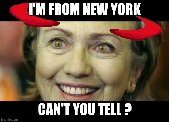 Alien Hillary Clinton | I'M FROM NEW YORK CAN'T YOU TELL ? | image tagged in alien hillary clinton | made w/ Imgflip meme maker