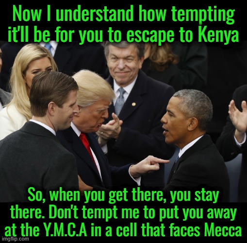 Trump has words with Obama | Now I understand how tempting it'll be for you to escape to Kenya; So, when you get there, you stay there. Don't tempt me to put you away at the Y.M.C.A in a cell that faces Mecca | image tagged in trump obama | made w/ Imgflip meme maker