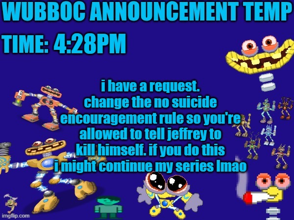 Wubboc announcement temp | 4:28PM; i have a request. change the no suicide encouragement rule so you're allowed to tell jeffrey to kill himself. if you do this i might continue my series lmao | image tagged in wubboc announcement temp | made w/ Imgflip meme maker