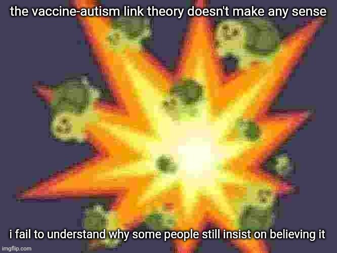 (cough) my mom (cough) | the vaccine-autism link theory doesn't make any sense; i fail to understand why some people still insist on believing it | image tagged in low quality turtle explosion | made w/ Imgflip meme maker