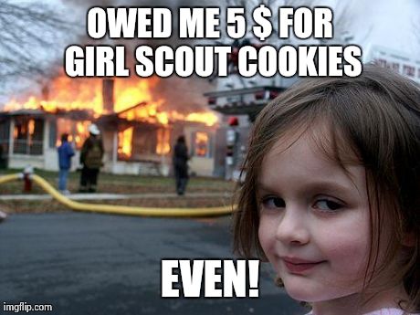 Disaster Girl Meme | OWED ME 5 $ FOR GIRL SCOUT COOKIES EVEN! | image tagged in memes,disaster girl | made w/ Imgflip meme maker