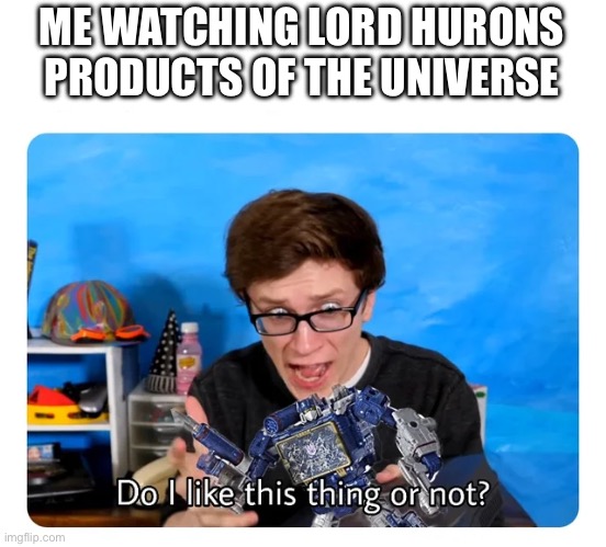 I think I kind of like it, it’s different and the music is good | ME WATCHING LORD HURONS PRODUCTS OF THE UNIVERSE | image tagged in do i like this thing or not,music,music video | made w/ Imgflip meme maker