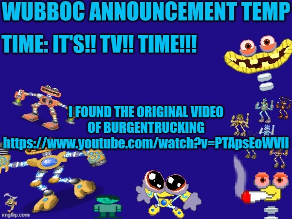 THE KING'S CHARIOT CANNOT BE STOPPED | IT'S!! TV!! TIME!!! I FOUND THE ORIGINAL VIDEO OF BURGENTRUCKING https://www.youtube.com/watch?v=PTApsEoWVlI | image tagged in wubboc announcement temp | made w/ Imgflip meme maker