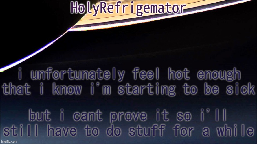 :( | i unfortunately feel hot enough that i know i'm starting to be sick; but i cant prove it so i'll still have to do stuff for a while | image tagged in holyrefrigemator temp | made w/ Imgflip meme maker