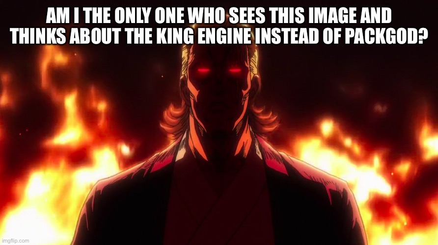 I’m not even an anime nerd | AM I THE ONLY ONE WHO SEES THIS IMAGE AND THINKS ABOUT THE KING ENGINE INSTEAD OF PACKGOD? | image tagged in packgod | made w/ Imgflip meme maker