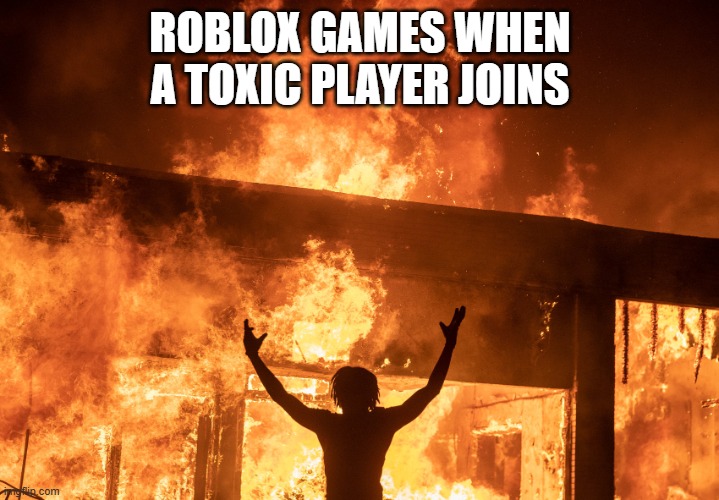 Riot Fire | ROBLOX GAMES WHEN A TOXIC PLAYER JOINS | image tagged in riot fire | made w/ Imgflip meme maker