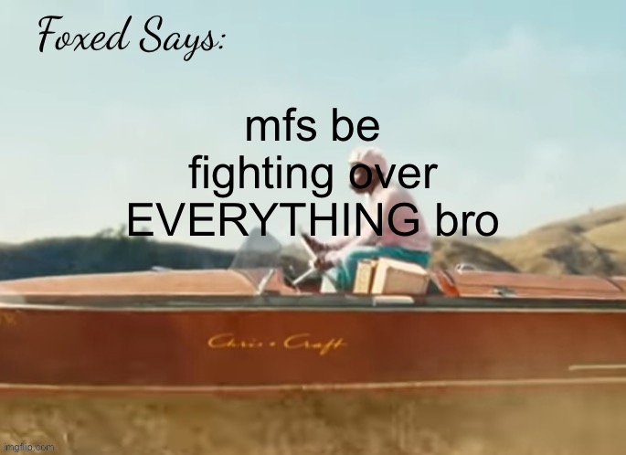 Foxed CMIYGL temp | mfs be fighting over EVERYTHING bro | image tagged in foxed cmiygl temp | made w/ Imgflip meme maker