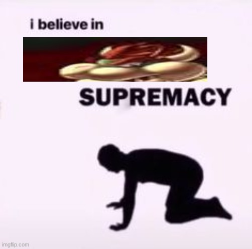 I believe in supremacy | image tagged in i believe in supremacy | made w/ Imgflip meme maker