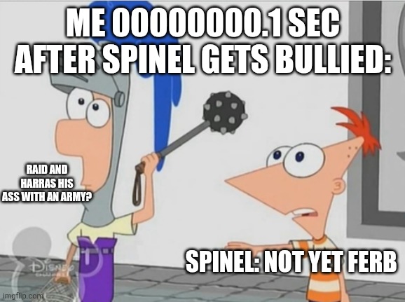 Not Yet Ferb | ME 00000000.1 SEC AFTER SPINEL GETS BULLIED:; RAID AND HARRAS HIS ASS WITH AN ARMY? SPINEL: NOT YET FERB | image tagged in not yet ferb | made w/ Imgflip meme maker