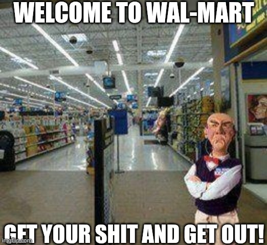Welcome To Wal-Mart Get Your Shit And Get Out | WELCOME TO WAL-MART; GET YOUR SHIT AND GET OUT! | image tagged in chrisjoines1 | made w/ Imgflip meme maker