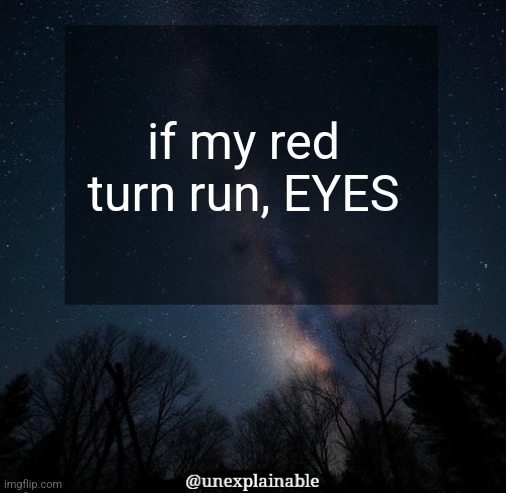 It's simply unexplainable. | if my red turn run, EYES | image tagged in it's simply unexplainable | made w/ Imgflip meme maker