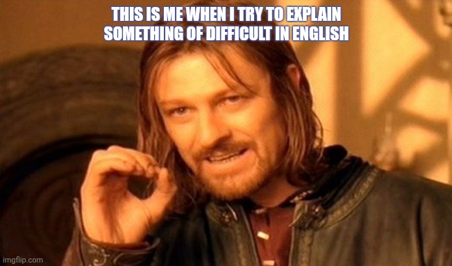 One Does Not Simply | THIS IS ME WHEN I TRY TO EXPLAIN SOMETHING OF DIFFICULT IN ENGLISH | image tagged in memes,one does not simply | made w/ Imgflip meme maker