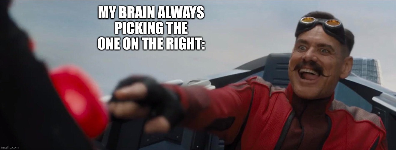 Dr. Robotnik pushing button | MY BRAIN ALWAYS PICKING THE ONE ON THE RIGHT: | image tagged in dr robotnik pushing button | made w/ Imgflip meme maker