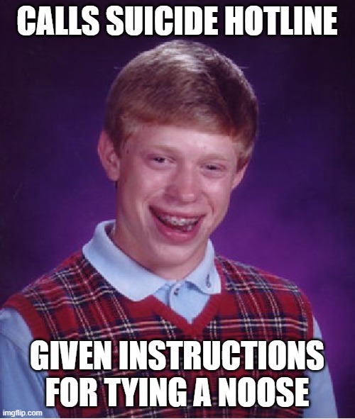 Bad Luck Brian Meme | CALLS SUICIDE HOTLINE GIVEN INSTRUCTIONS FOR TYING A NOOSE | image tagged in memes,bad luck brian | made w/ Imgflip meme maker