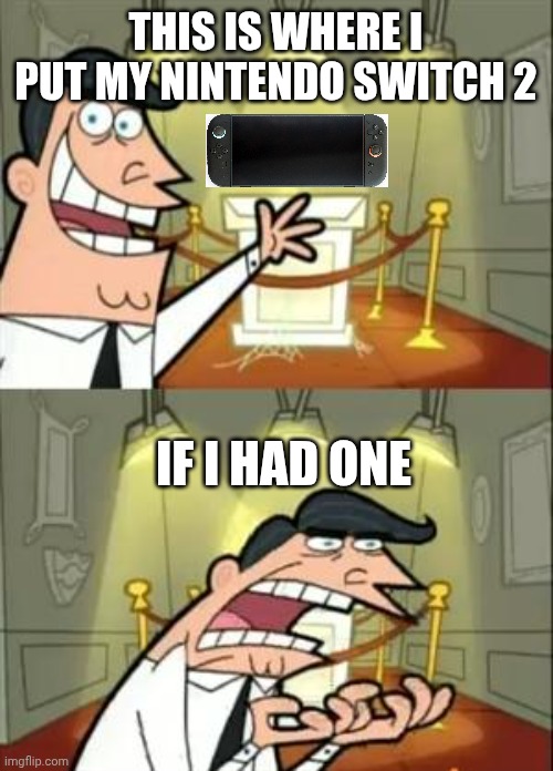 Nintendo switch 2 | THIS IS WHERE I PUT MY NINTENDO SWITCH 2; IF I HAD ONE | image tagged in memes,this is where i'd put my trophy if i had one | made w/ Imgflip meme maker