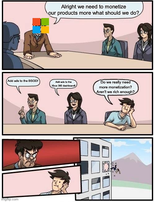 Microsoft Monetization | Alright we need to monetize our products more what should we do? Add ads to the BSOD! Do we really need more monetization? Aren’t we rich enough? Add ads to the Xbox 360 dashboard! | image tagged in memes,boardroom meeting suggestion | made w/ Imgflip meme maker