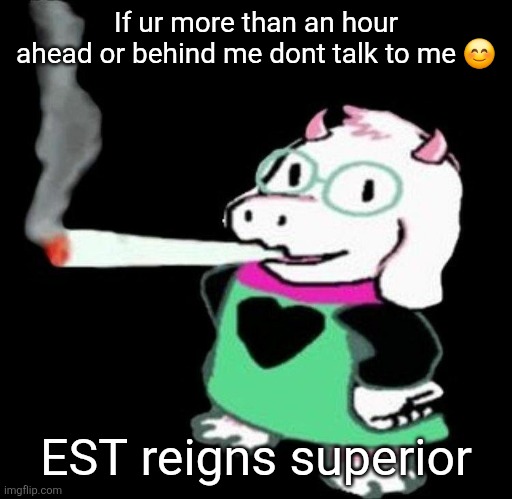 Ralsei smoking a fat one | If ur more than an hour ahead or behind me dont talk to me 😊; EST reigns superior | image tagged in ralsei smoking a fat one | made w/ Imgflip meme maker